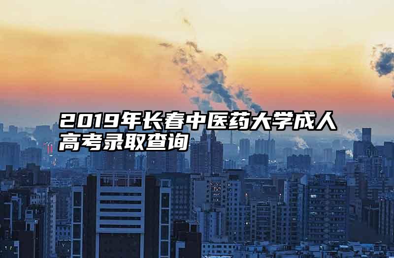 2019年长春中医药大学成人高考录取查询