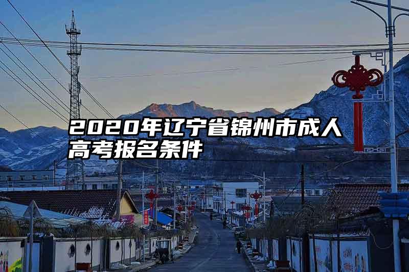 2020年辽宁省锦州市成人高考报名条件