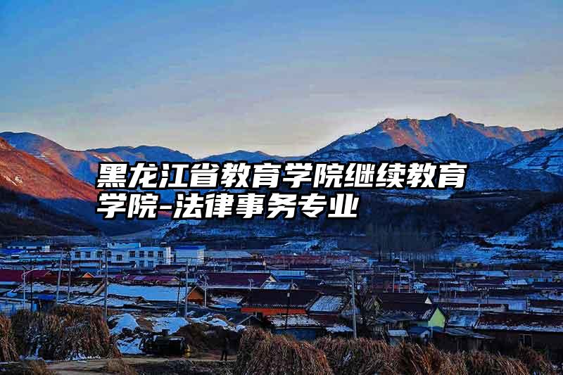 黑龙江省教育学院继续教育学院-法律事务专业