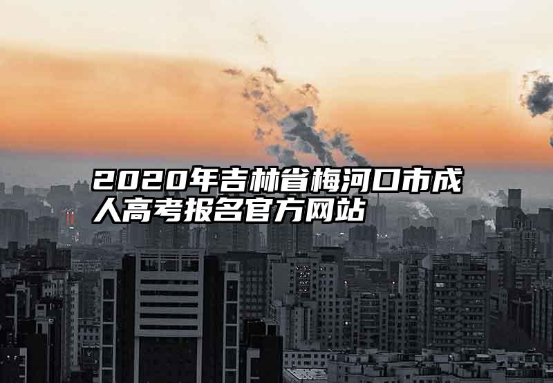 2020年吉林省梅河口市成人高考报名官方网站