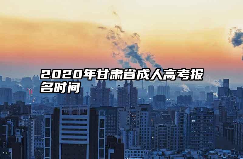 2020年甘肃省成人高考报名时间