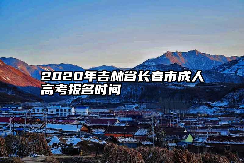 2020年吉林省长春市成人高考报名时间