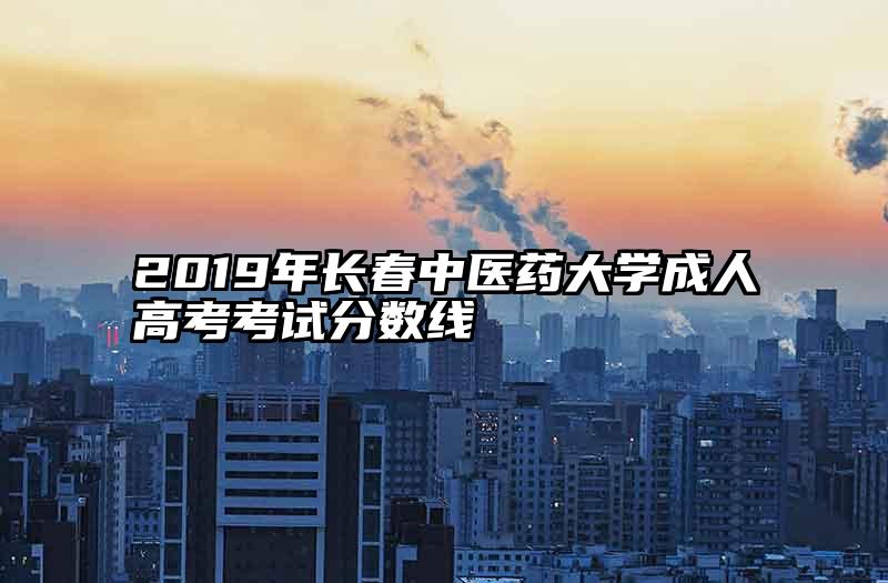 2019年长春中医药大学成人高考考试分数线
