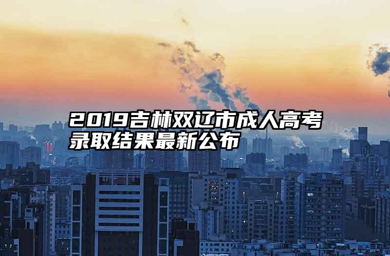 2019吉林双辽市成人高考录取结果最新公布