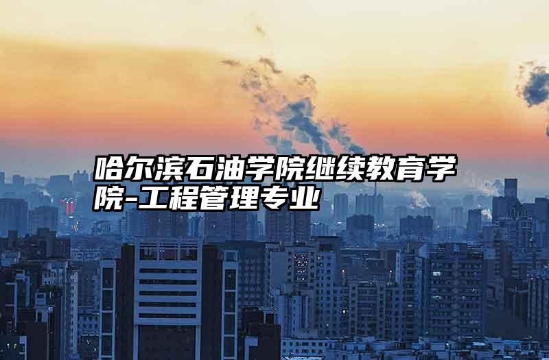 哈尔滨石油学院继续教育学院-工程管理专业