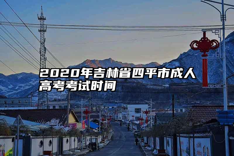 2020年吉林省四平市成人高考考试时间
