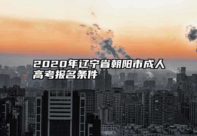 2020年辽宁省朝阳市成人高考报名条件