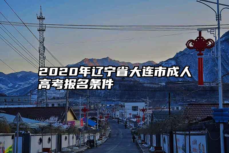2020年辽宁省大连市成人高考报名条件