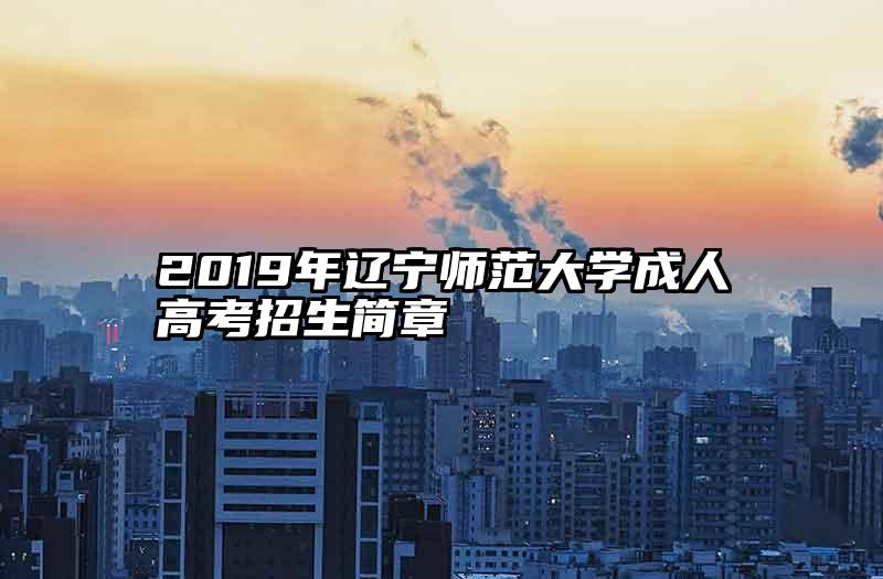 2019年辽宁师范大学成人高考招生简章